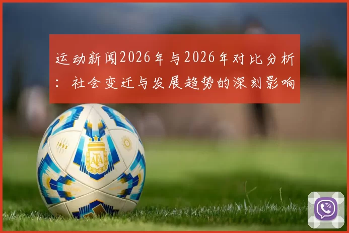 运动新闻2026年与2026年对比分析：社会变迁与发展趋势的深刻影响