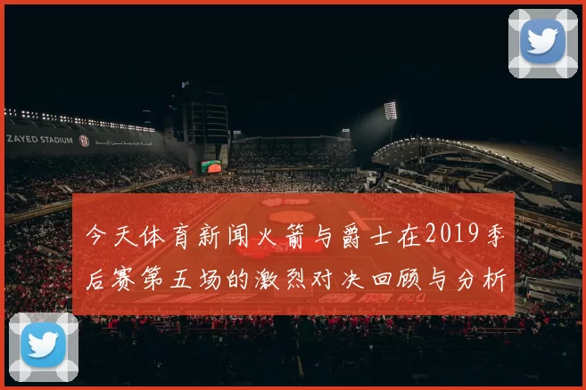 今天体育新闻火箭与爵士在2019季后赛第五场的激烈对决回顾与分析