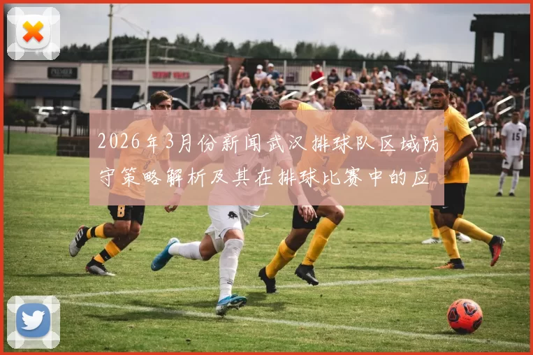 2026年3月份新闻武汉排球队区域防守策略解析及其在排球比赛中的应用与影响