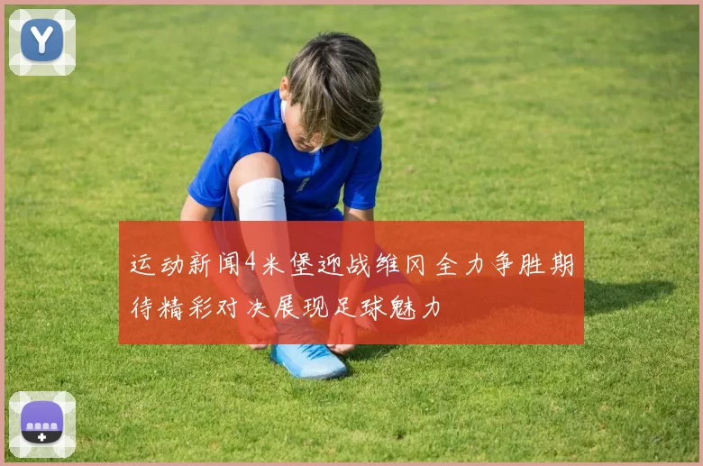 运动新闻4米堡迎战维冈全力争胜期待精彩对决展现足球魅力